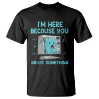Funny Tech Support T Shirt I'm Here Because You Broke Something