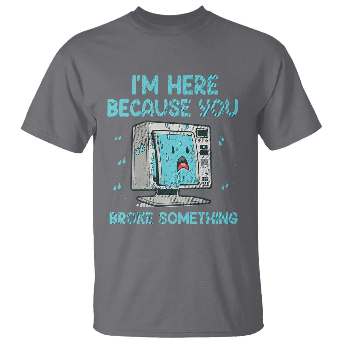 Funny Tech Support T Shirt I'm Here Because You Broke Something