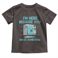 Funny Tech Support Toddler T Shirt I'm Here Because You Broke Something
