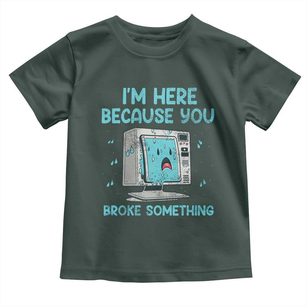 Funny Tech Support Toddler T Shirt I'm Here Because You Broke Something
