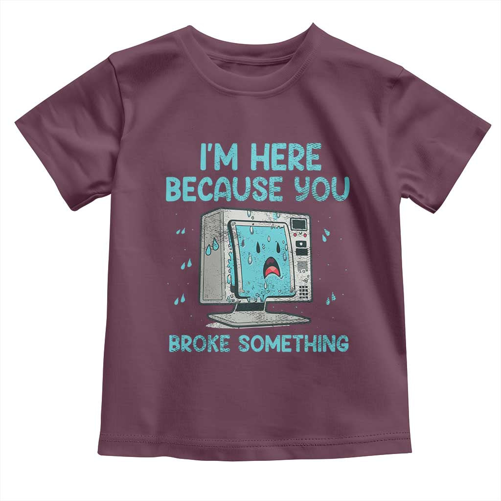 Funny Tech Support Toddler T Shirt I'm Here Because You Broke Something