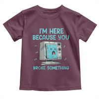 Funny Tech Support Toddler T Shirt I'm Here Because You Broke Something