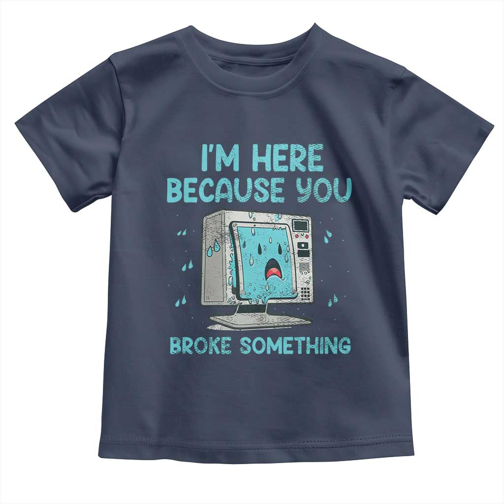 Funny Tech Support Toddler T Shirt I'm Here Because You Broke Something