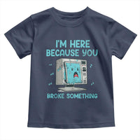 Funny Tech Support Toddler T Shirt I'm Here Because You Broke Something