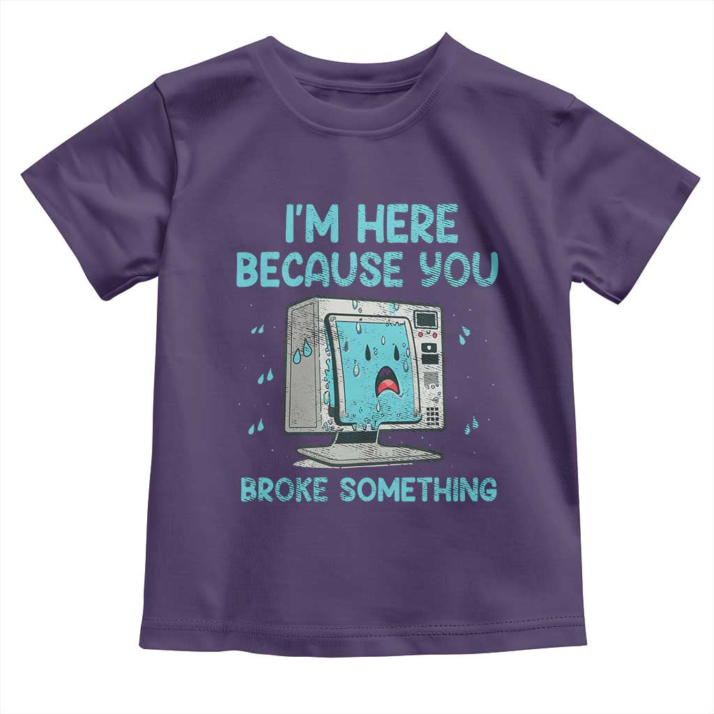 Funny Tech Support Toddler T Shirt I'm Here Because You Broke Something