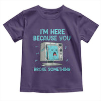 Funny Tech Support Toddler T Shirt I'm Here Because You Broke Something