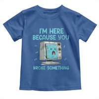 Funny Tech Support Toddler T Shirt I'm Here Because You Broke Something