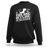 Funny You Are Offline Sweatshirt Try Talk To People