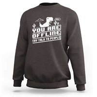 Funny You Are Offline Sweatshirt Try Talk To People
