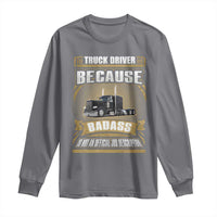 Truck Driver Long Sleeve Shirt Because Badass Is Not An Official Job Description