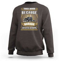Truck Driver Sweatshirt Because Badass Is Not An Official Job Description