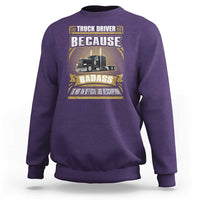 Truck Driver Sweatshirt Because Badass Is Not An Official Job Description