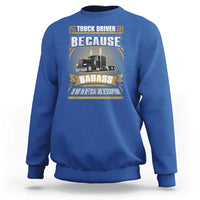 Truck Driver Sweatshirt Because Badass Is Not An Official Job Description