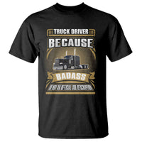 Truck Driver T Shirt Because Badass Is Not An Official Job Description