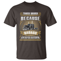 Truck Driver T Shirt Because Badass Is Not An Official Job Description