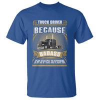 Truck Driver T Shirt Because Badass Is Not An Official Job Description