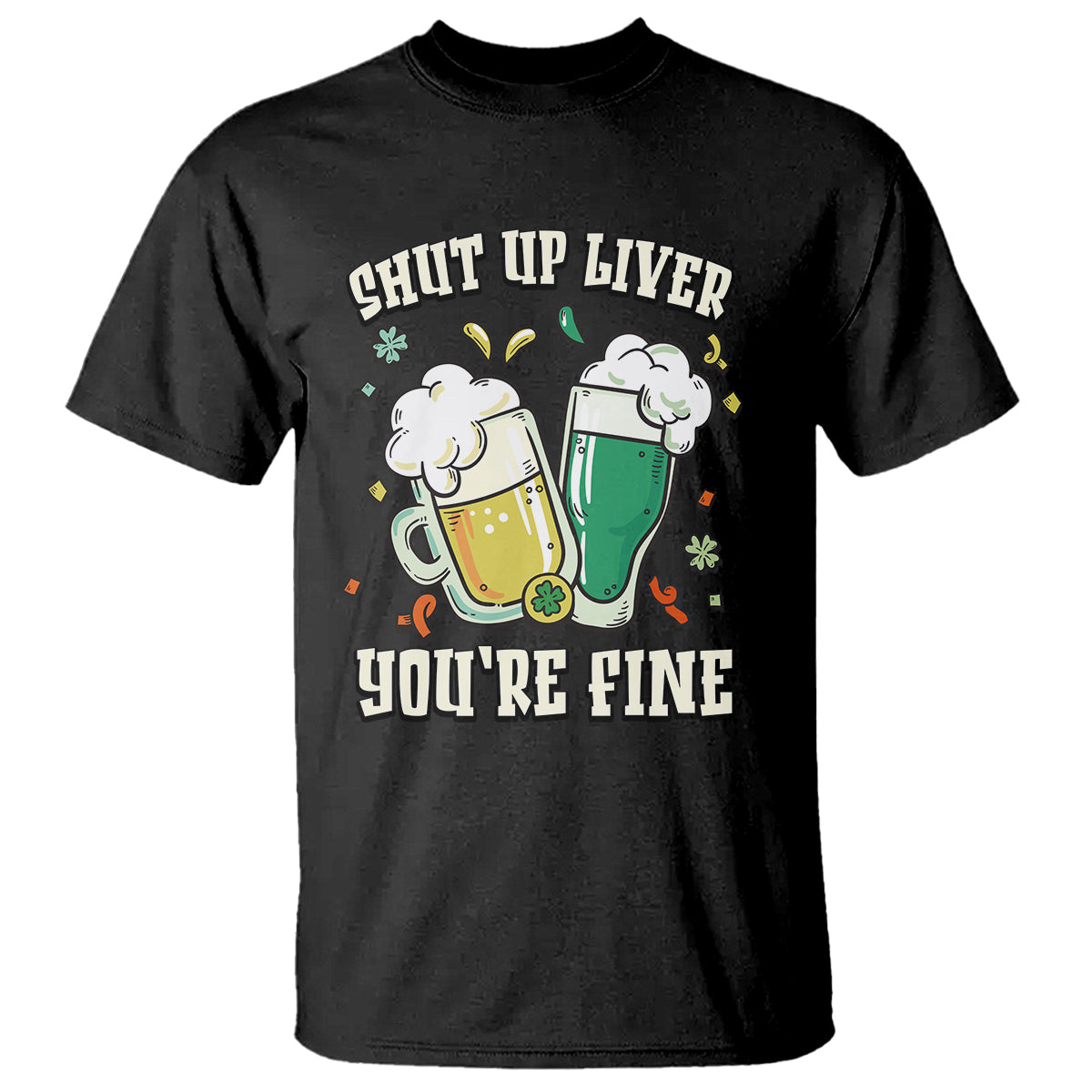 St. Patrick's Day T Shirt Beer Drinking Shut Up Liver You're Fine - Wonder Print Shop