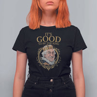 Satirical Funny History Jokes T Shirt For Women It's Good To Be The King