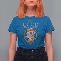 Satirical Funny History Jokes T Shirt For Women It's Good To Be The King