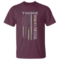 Think While It's Still Legal T Shirt