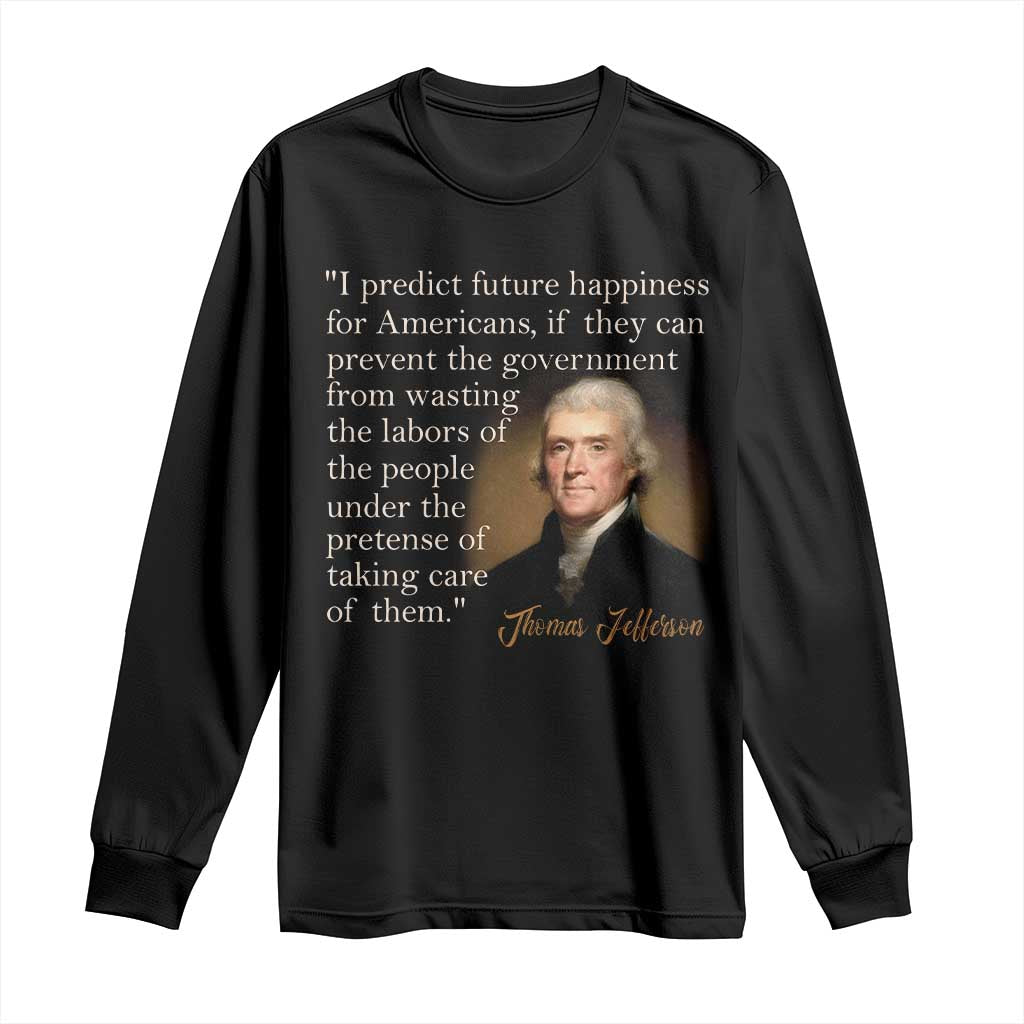 Political Thomas Jefferson Quote Long Sleeve Shirt Prevent The Government From Wasting The Labors Of The People Under The Pretense Of Taking Care