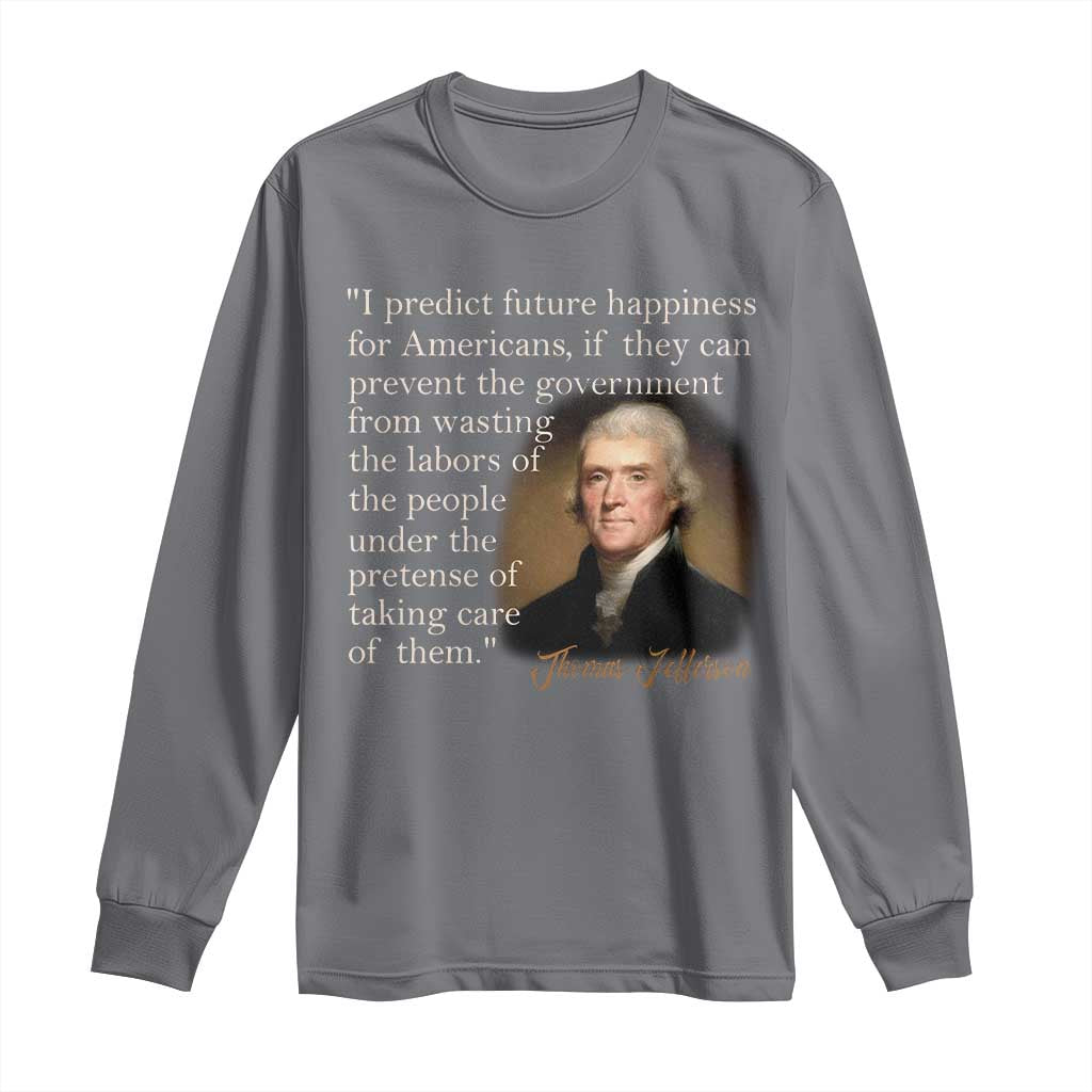 Political Thomas Jefferson Quote Long Sleeve Shirt Prevent The Government From Wasting The Labors Of The People Under The Pretense Of Taking Care