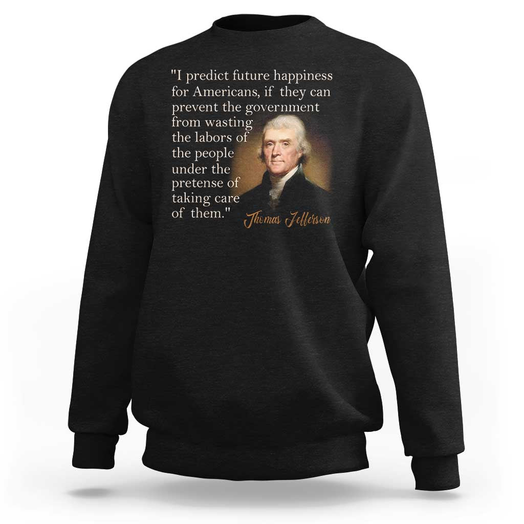 Political Thomas Jefferson Quote Sweatshirt Prevent The Government From Wasting The Labors Of The People Under The Pretense Of Taking Care