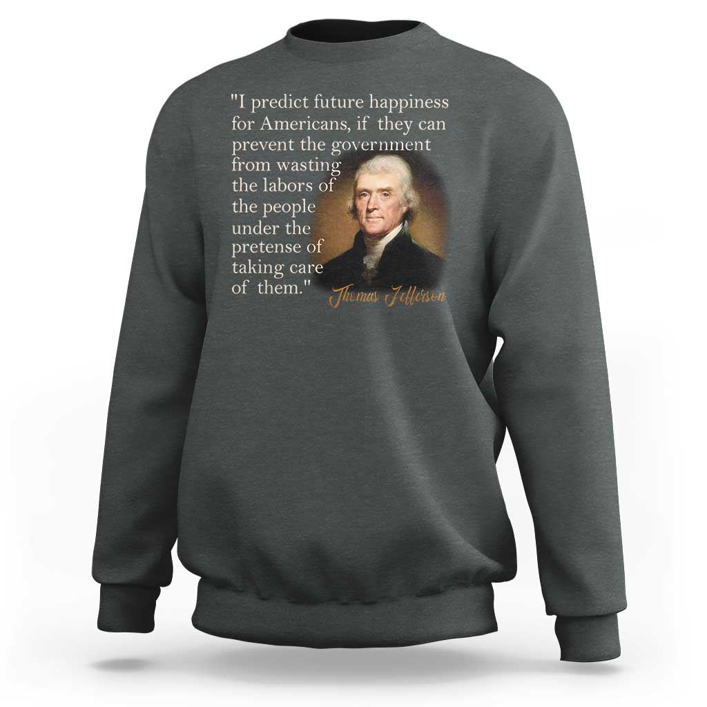 Political Thomas Jefferson Quote Sweatshirt Prevent The Government From Wasting The Labors Of The People Under The Pretense Of Taking Care