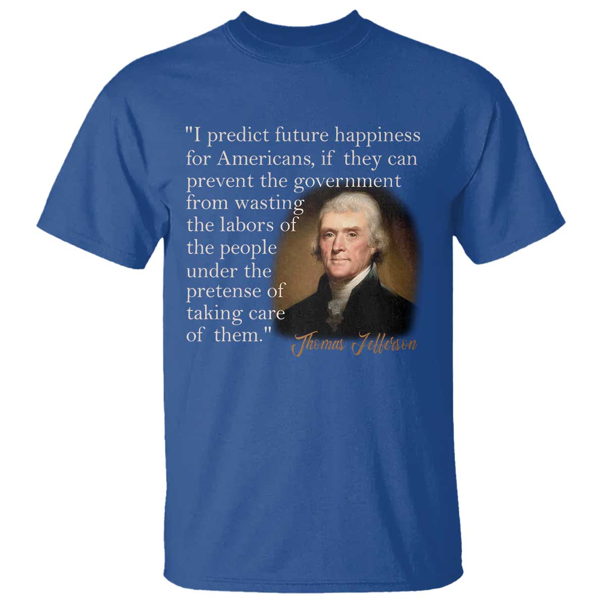 Political Thomas Jefferson Quote T Shirt Prevent The Government From Wasting The Labors Of The People Under The Pretense Of Taking Care