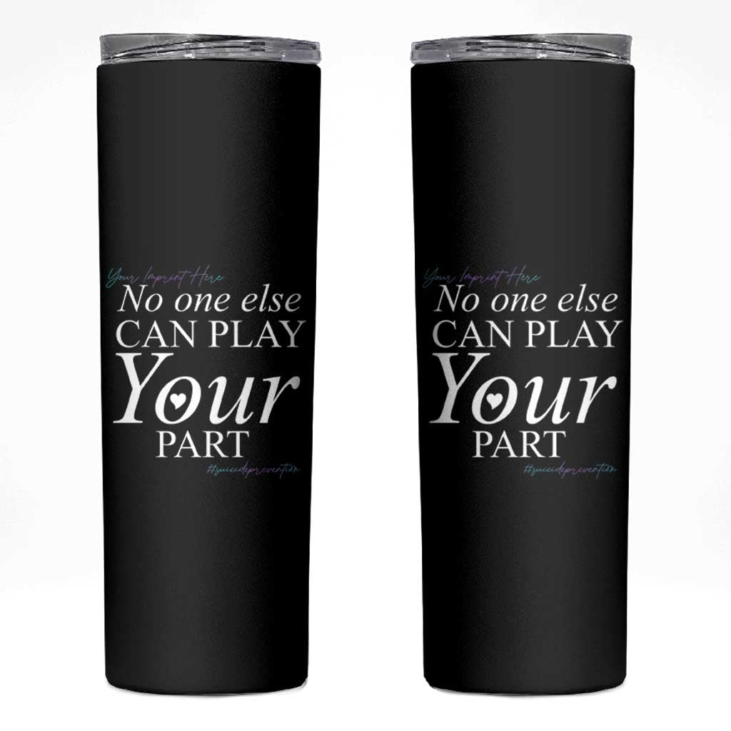Suicide Prevention Skinny Tumbler No One Else Can Play Your Part