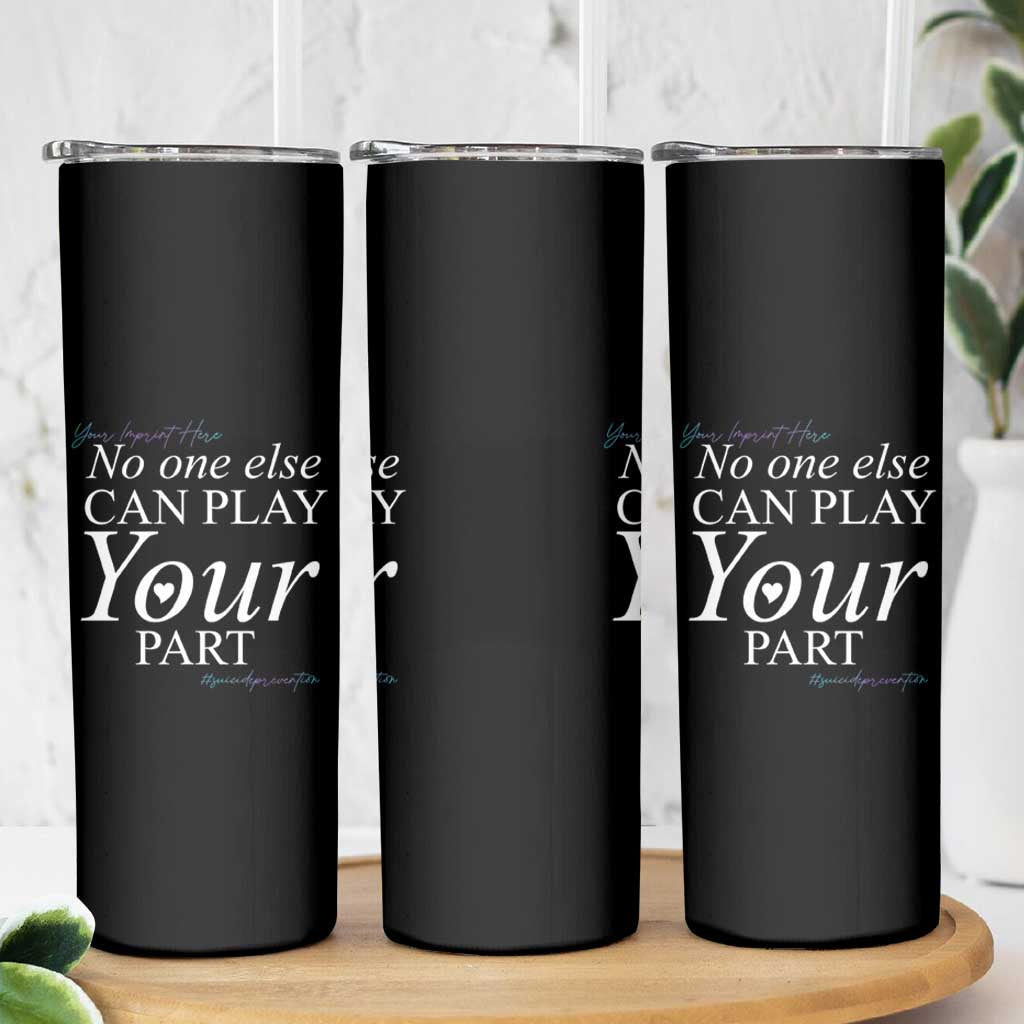 Suicide Prevention Skinny Tumbler No One Else Can Play Your Part
