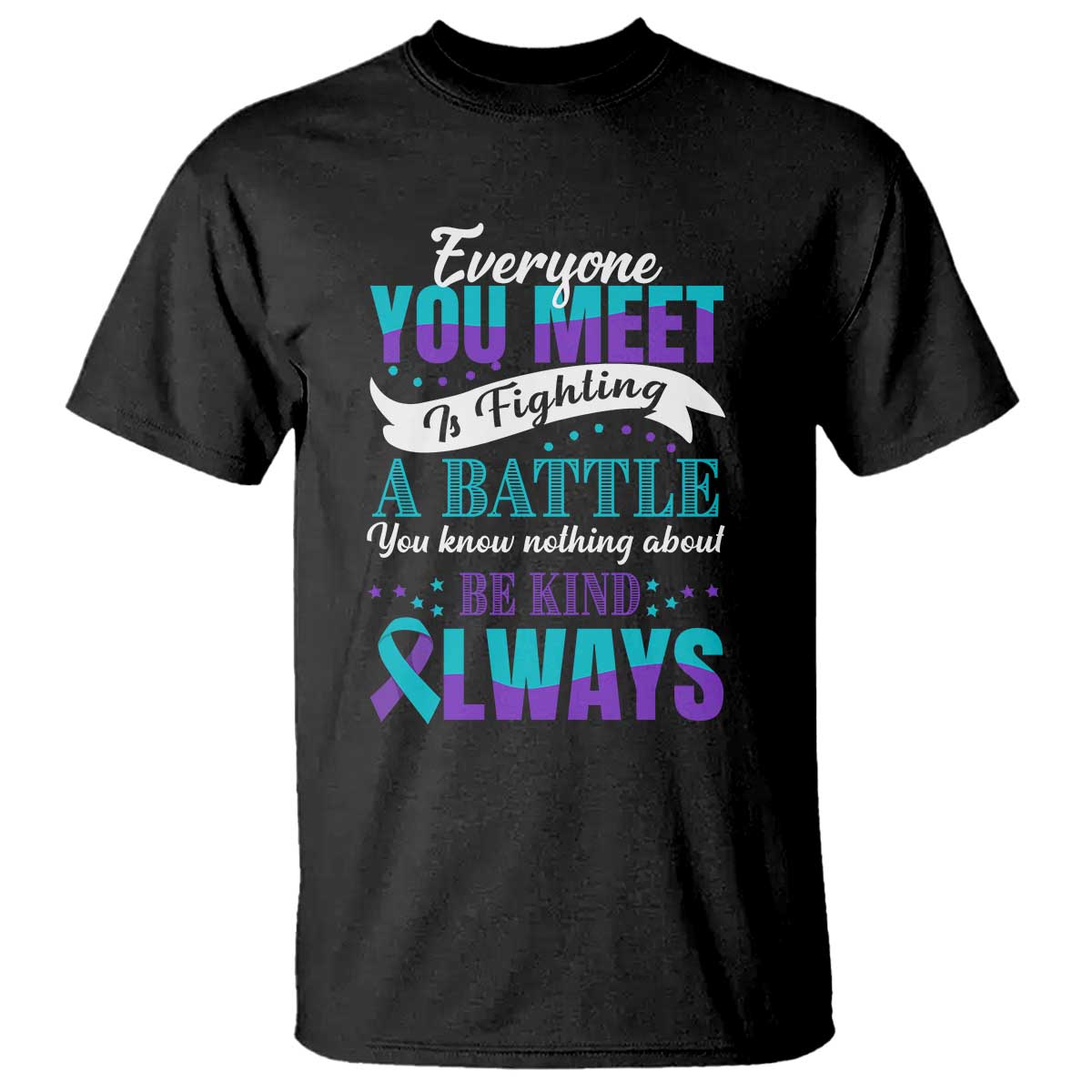 Be Kind Always T Shirt Everyone You Meet Is Fighting A Battle You Know Nothing About Suicide Prevention - Wonder Print Shop