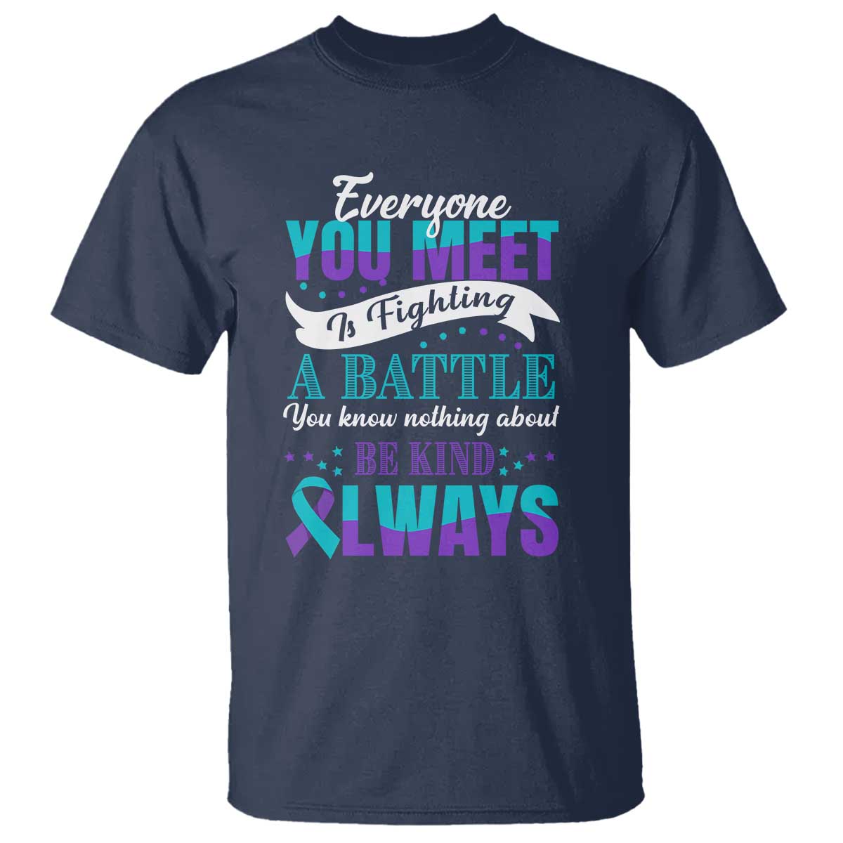 Be Kind Always T Shirt Everyone You Meet Is Fighting A Battle You Know Nothing About Suicide Prevention - Wonder Print Shop