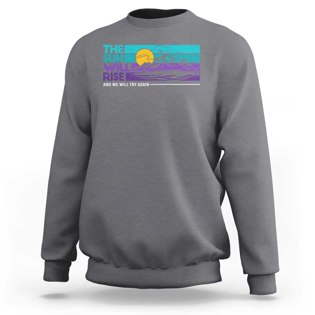 Suicide Prevention Sweatshirt The Sun Will Rise And We Will Try Again - Wonder Print Shop