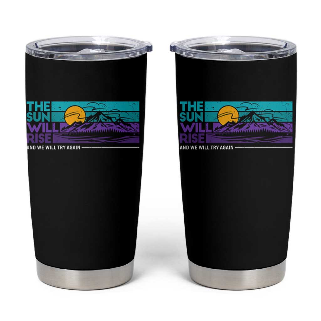 Suicide Prevention Tumbler Cup The Sun Will Rise And We Will Try Again