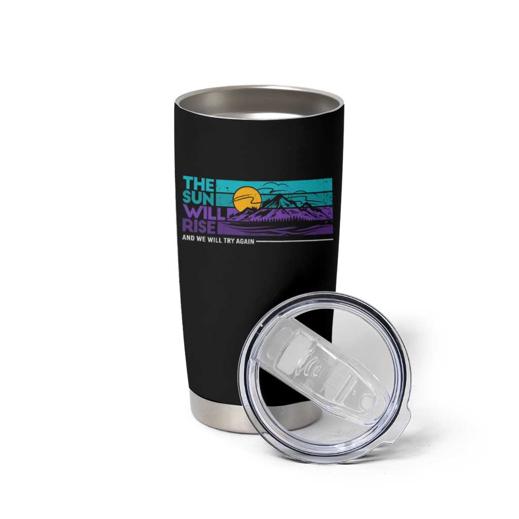 Suicide Prevention Tumbler Cup The Sun Will Rise And We Will Try Again