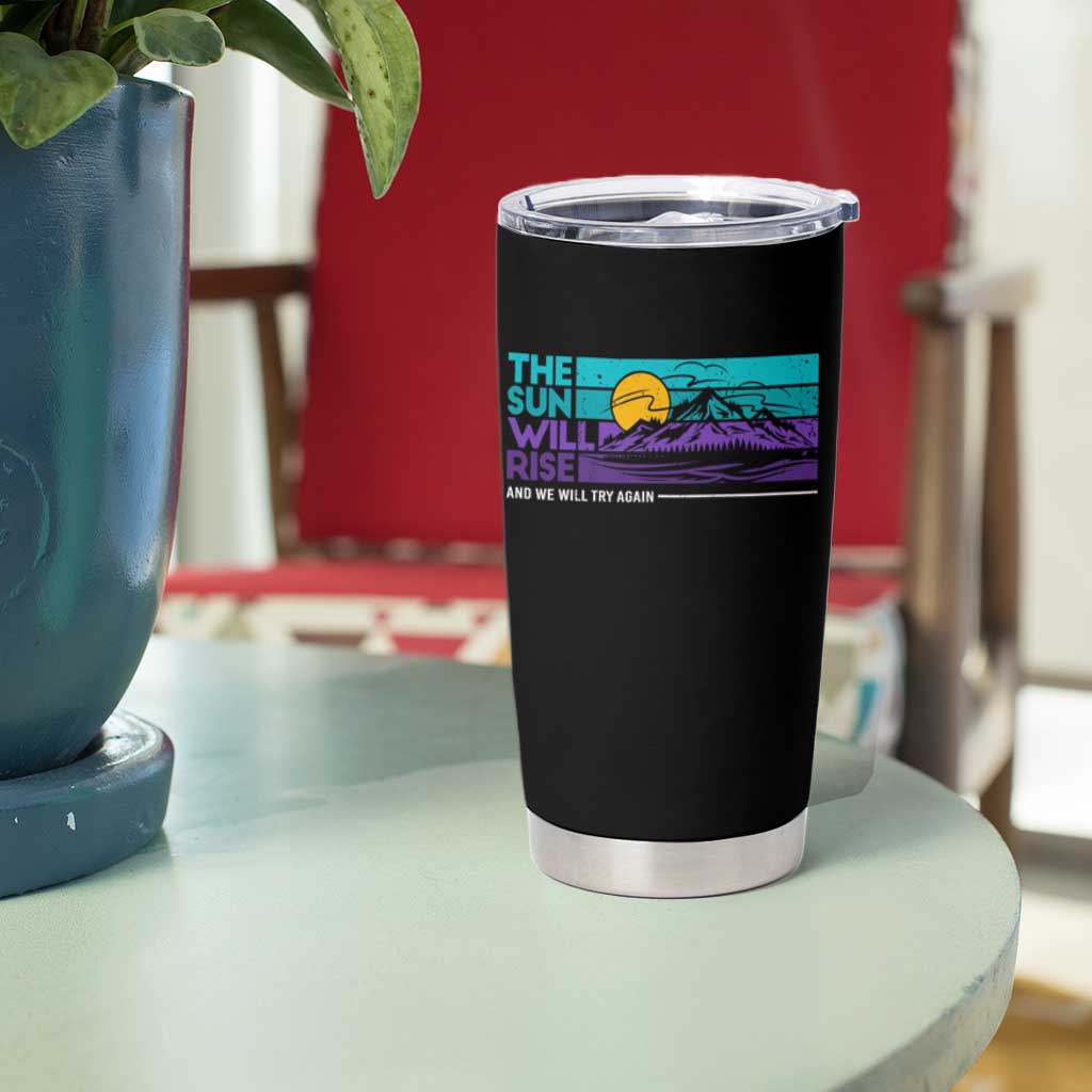 Suicide Prevention Tumbler Cup The Sun Will Rise And We Will Try Again