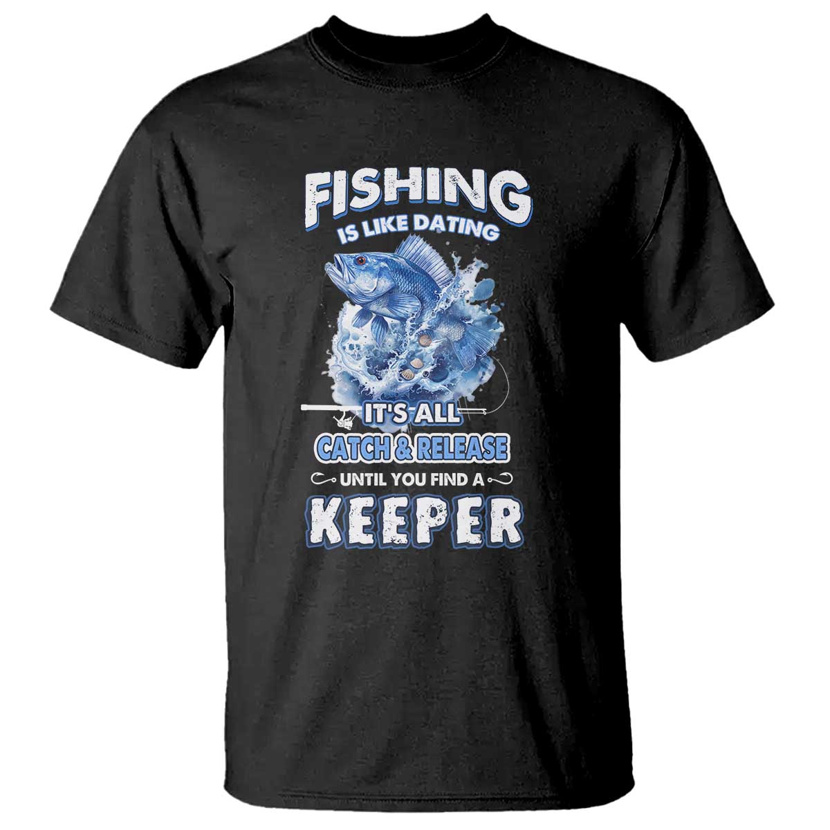 Funny Fishing Is Like Dating It's All Catch And Relesase Until You Find A Keeper T Shirt - Wonder Print Shop