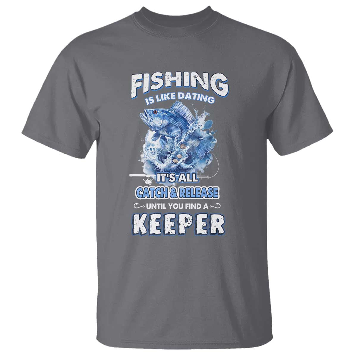 Funny Fishing Is Like Dating It's All Catch And Relesase Until You Find A Keeper T Shirt - Wonder Print Shop