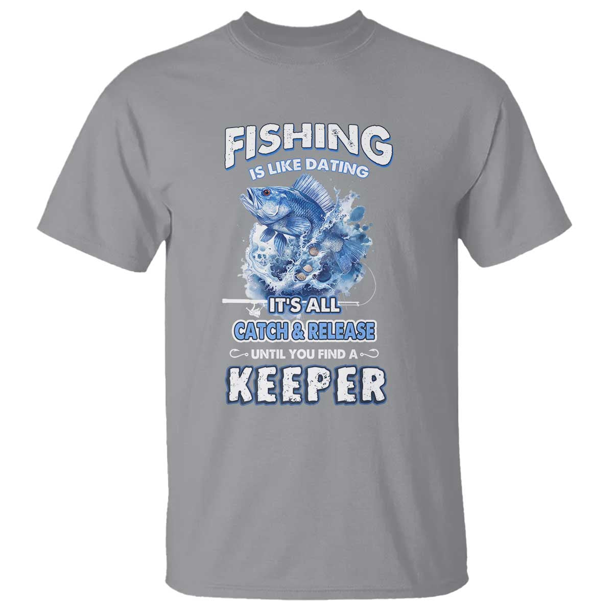 Funny Fishing Is Like Dating It's All Catch And Relesase Until You Find A Keeper T Shirt - Wonder Print Shop