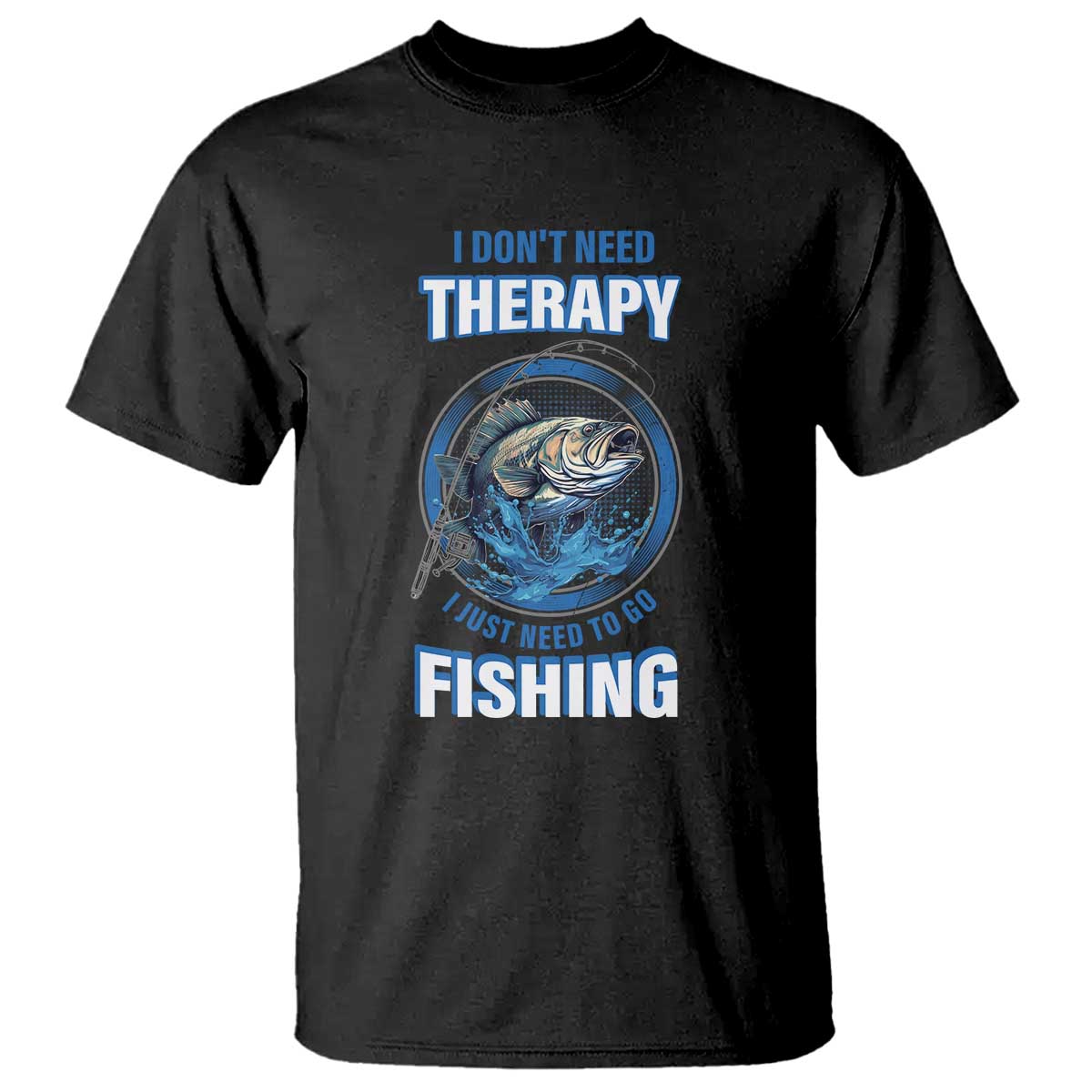 Funny Fishing T Shirt I Don't Need Therapy I Just Need To Go Fishing - Wonder Print Shop