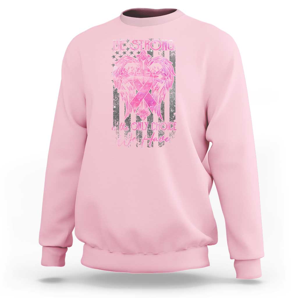 Breast Cancer Sweatshirt Be Strong Is The Only Choice We Have - Wonder Print Shop