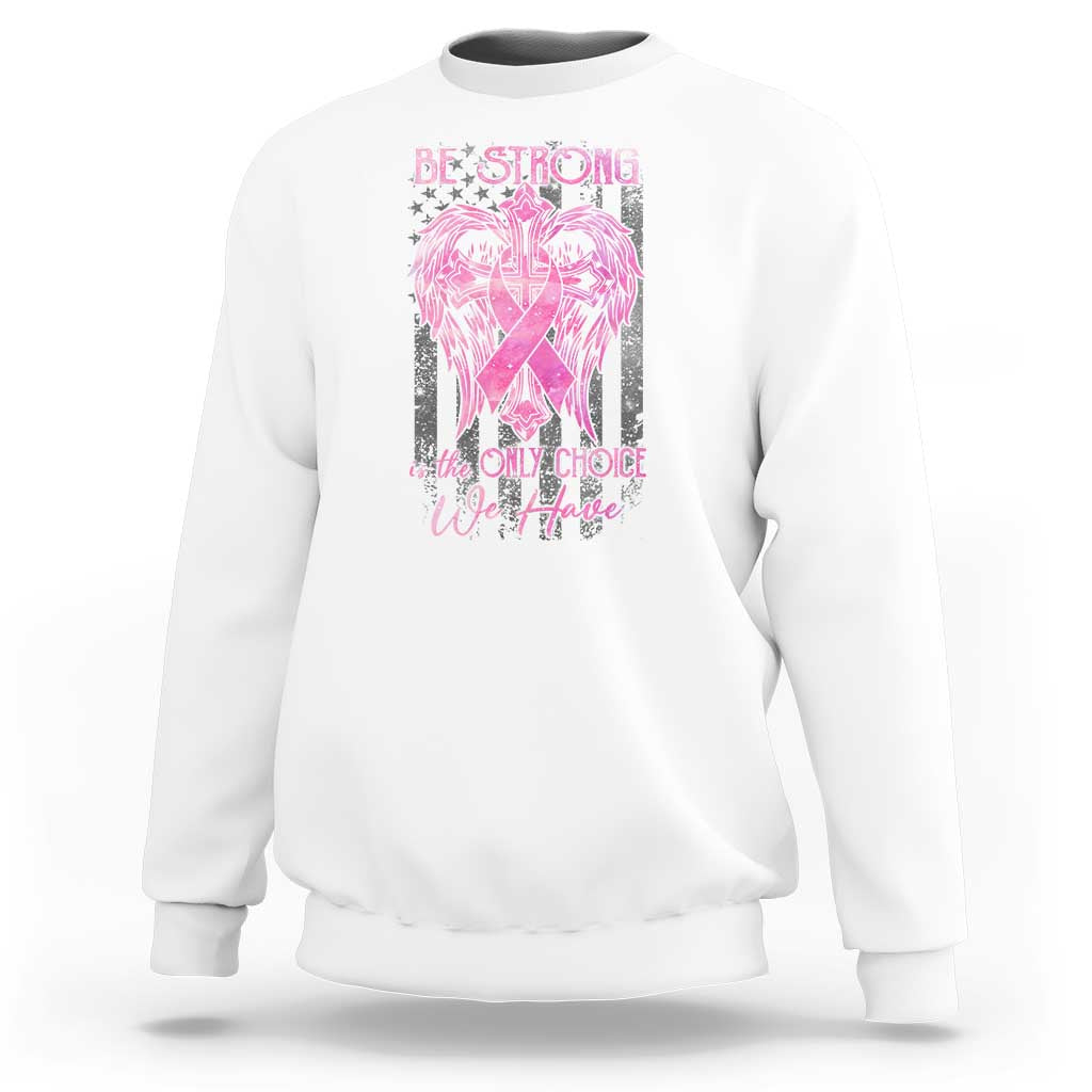 Breast Cancer Sweatshirt Be Strong Is The Only Choice We Have - Wonder Print Shop