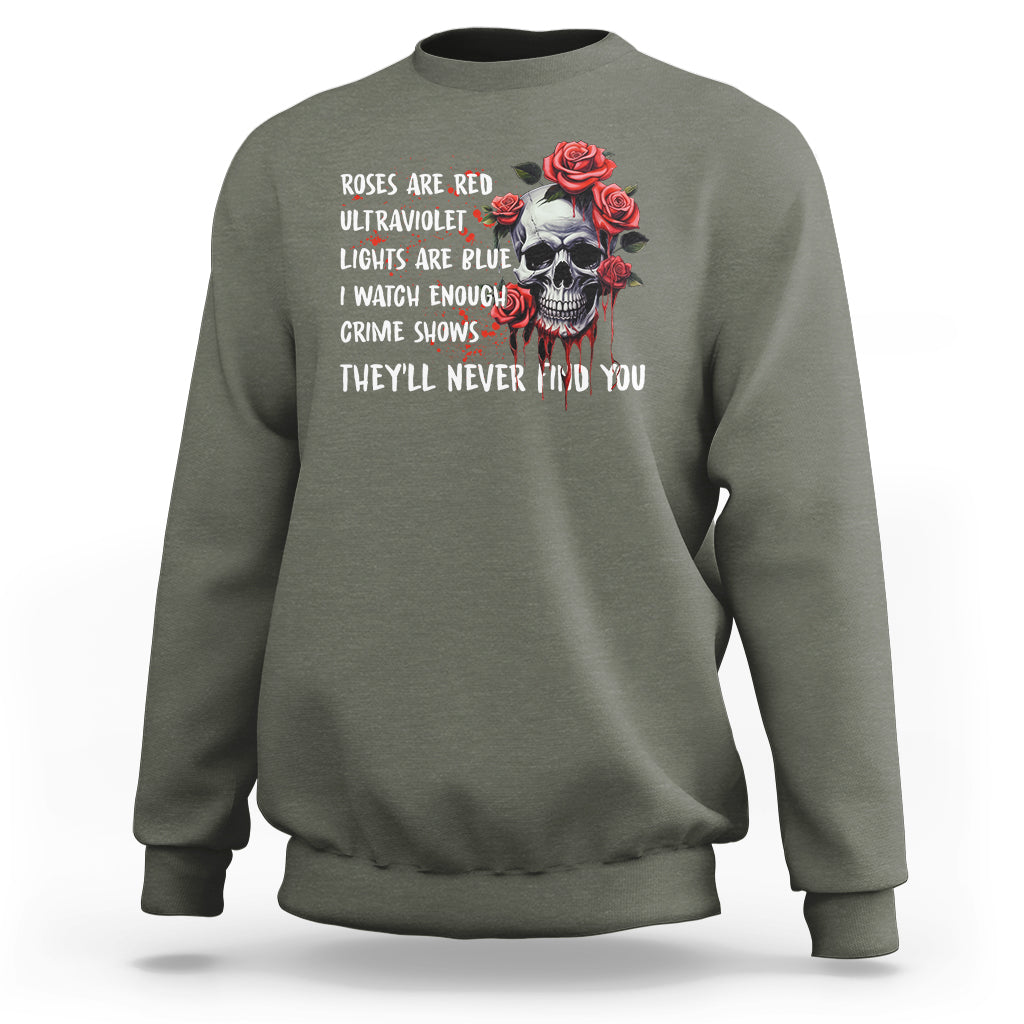 Creepy Skull Sweatshirt Roses Are Red Ultraviolet Lights Are Blue I Watch Enough Crime Shows They'll Never Find You - Wonder Print Shop