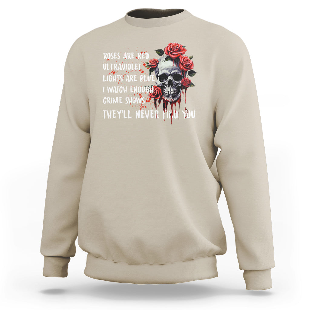 Creepy Skull Sweatshirt Roses Are Red Ultraviolet Lights Are Blue I Watch Enough Crime Shows They'll Never Find You - Wonder Print Shop