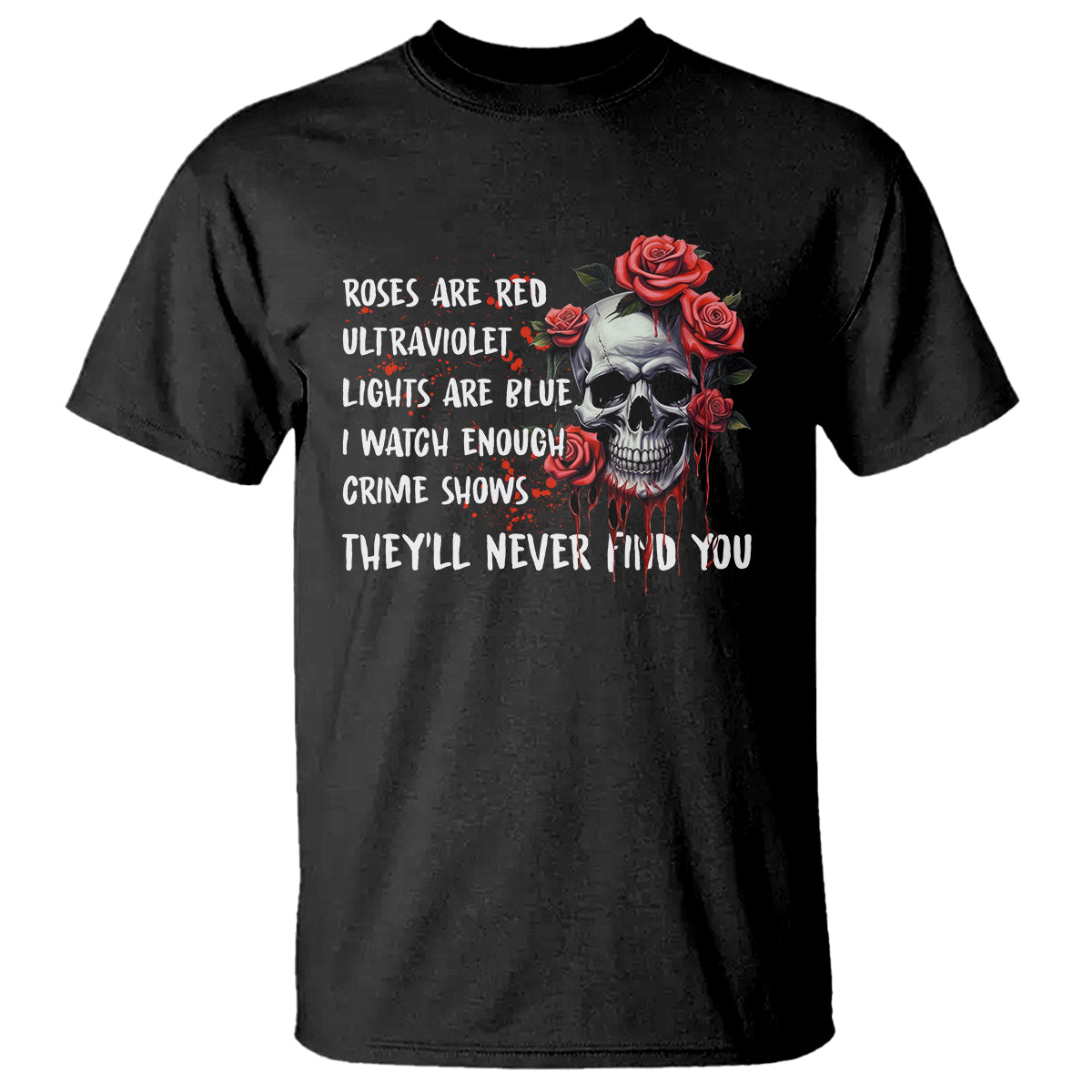 Creepy Skull T Shirt Roses Are Red Ultraviolet Lights Are Blue I Watch Enough Crime Shows They'll Never Find You - Wonder Print Shop