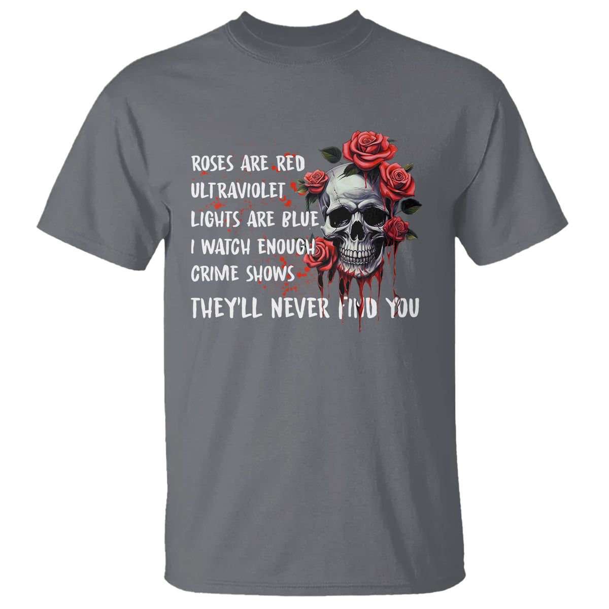 Creepy Skull T Shirt Roses Are Red Ultraviolet Lights Are Blue I Watch Enough Crime Shows They'll Never Find You - Wonder Print Shop