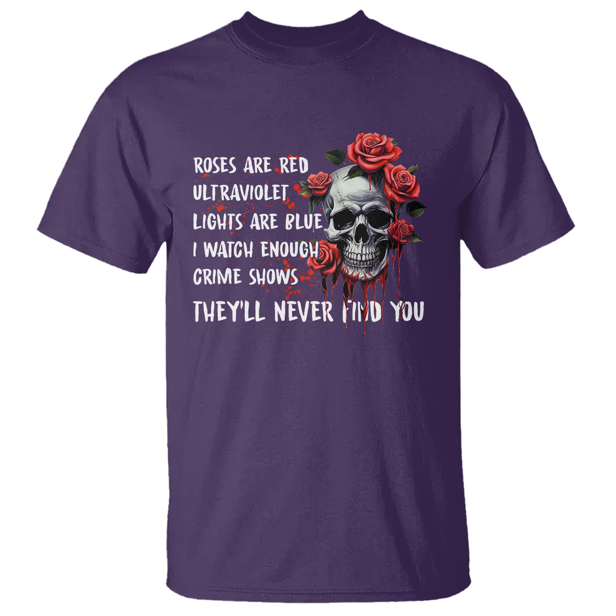 Creepy Skull T Shirt Roses Are Red Ultraviolet Lights Are Blue I Watch Enough Crime Shows They'll Never Find You - Wonder Print Shop