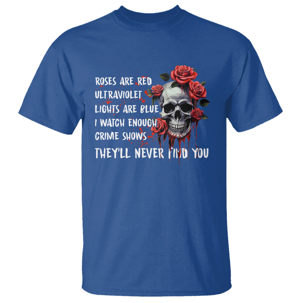 Creepy Skull T Shirt Roses Are Red Ultraviolet Lights Are Blue I Watch Enough Crime Shows They'll Never Find You - Wonder Print Shop