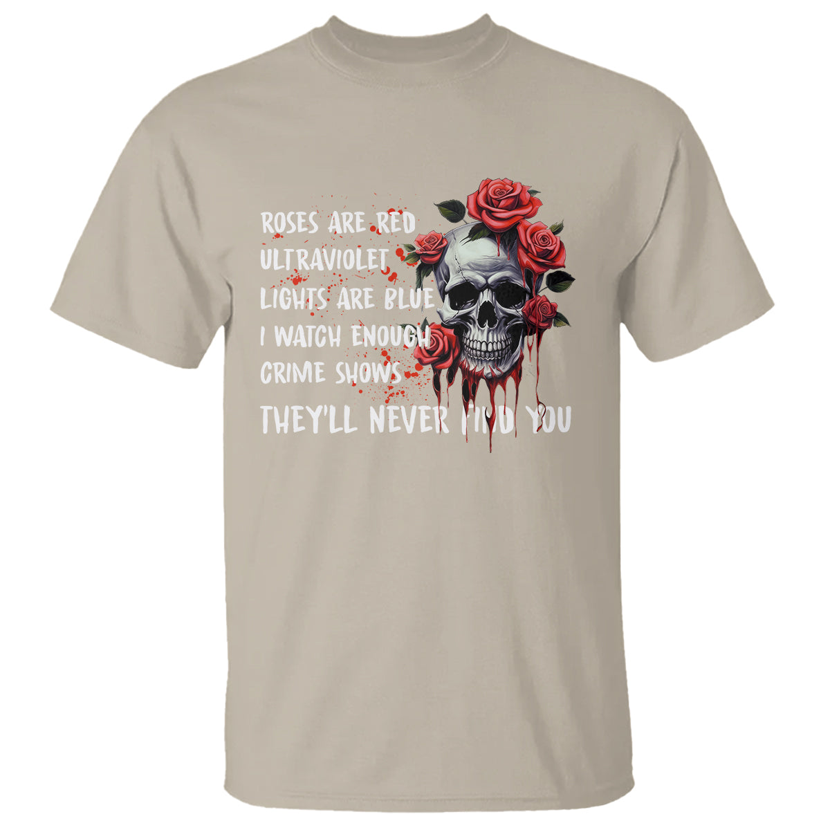 Creepy Skull T Shirt Roses Are Red Ultraviolet Lights Are Blue I Watch Enough Crime Shows They'll Never Find You - Wonder Print Shop